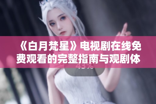 《白月梵星》电视剧在线免费观看的完整指南与观剧体验分享