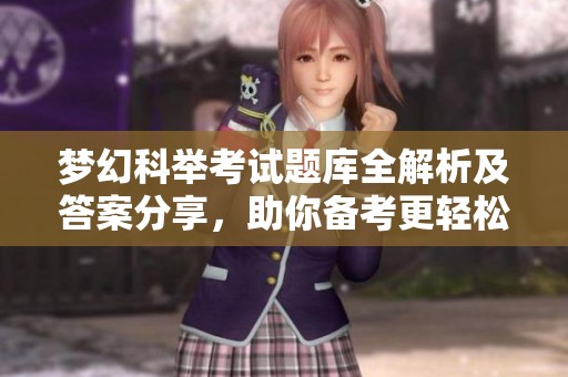 梦幻科举考试题库全解析及答案分享，助你备考更轻松