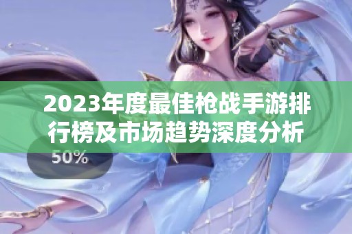 2023年度最佳枪战手游排行榜及市场趋势深度分析
