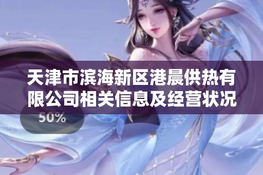 天津市滨海新区港晨供热有限公司相关信息及经营状况分析