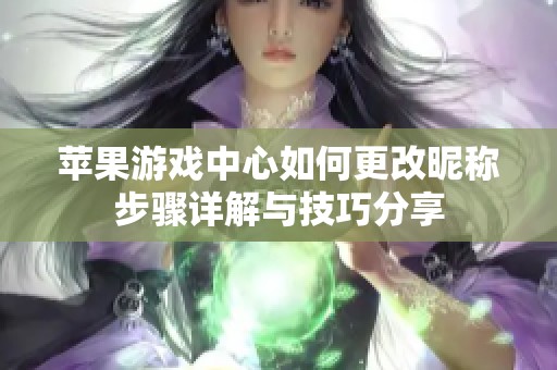 苹果游戏中心如何更改昵称步骤详解与技巧分享