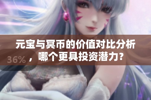 元宝与冥币的价值对比分析，哪个更具投资潜力？