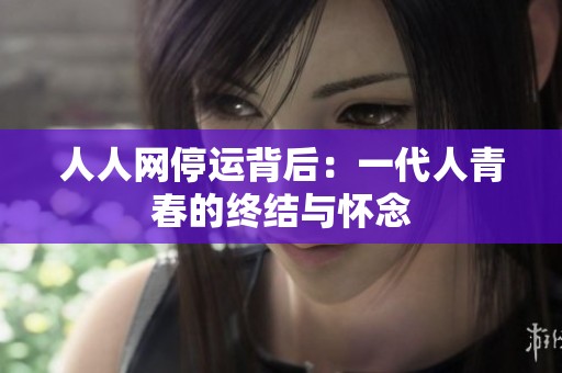 人人网停运背后：一代人青春的终结与怀念