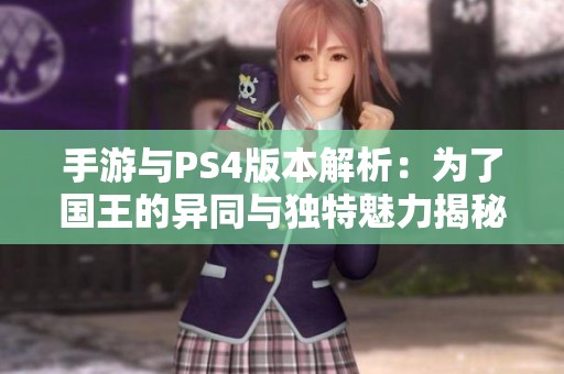 手游与PS4版本解析：为了国王的异同与独特魅力揭秘