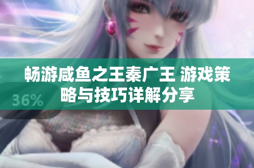 畅游咸鱼之王秦广王 游戏策略与技巧详解分享