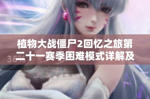 植物大战僵尸2回忆之旅第二十一赛季困难模式详解及第1-17天攻略