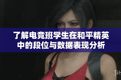 了解电竞班学生在和平精英中的段位与数据表现分析