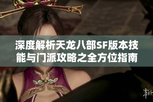 深度解析天龙八部SF版本技能与门派攻略之全方位指南
