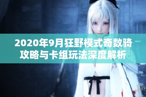 2020年9月狂野模式奇数骑攻略与卡组玩法深度解析