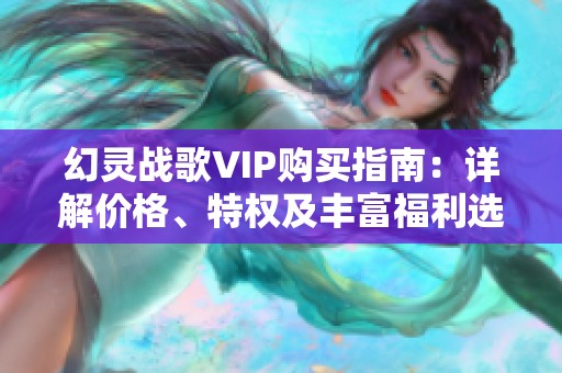 幻灵战歌VIP购买指南：详解价格、特权及丰富福利选择