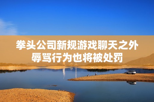 拳头公司新规游戏聊天之外辱骂行为也将被处罚