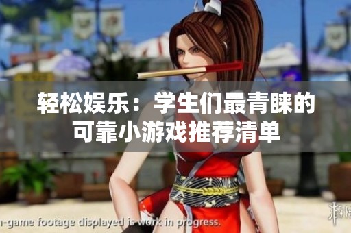 轻松娱乐：学生们最青睐的可靠小游戏推荐清单