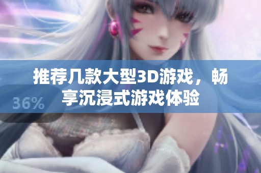 推荐几款大型3D游戏，畅享沉浸式游戏体验