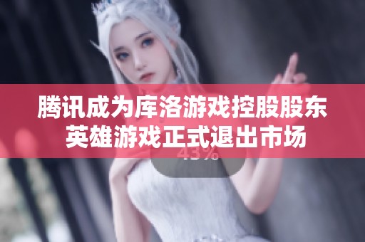腾讯成为库洛游戏控股股东 英雄游戏正式退出市场