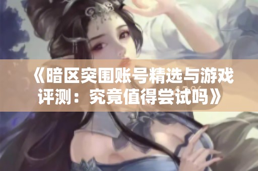 《暗区突围账号精选与游戏评测：究竟值得尝试吗》