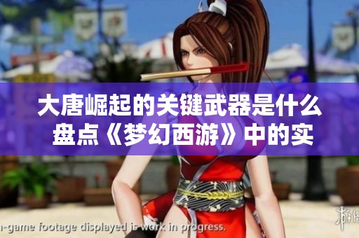 大唐崛起的关键武器是什么 盘点《梦幻西游》中的实力之源