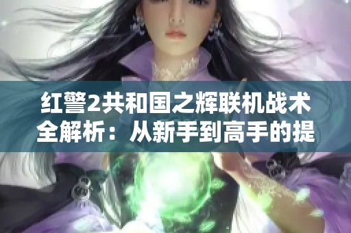 红警2共和国之辉联机战术全解析：从新手到高手的提升指南