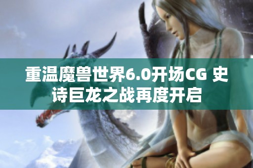 重温魔兽世界6.0开场CG 史诗巨龙之战再度开启