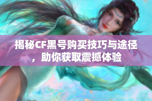 揭秘CF黑号购买技巧与途径，助你获取震撼体验