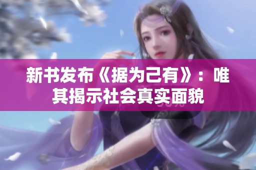 新书发布《据为己有》：唯其揭示社会真实面貌