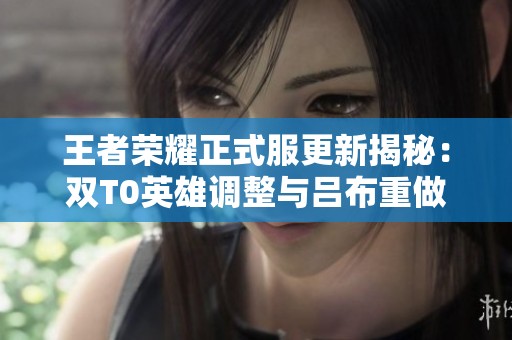 王者荣耀正式服更新揭秘：双T0英雄调整与吕布重做详情揭秘