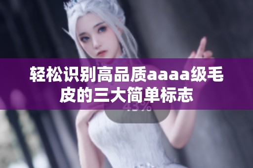 轻松识别高品质aaaa级毛皮的三大简单标志