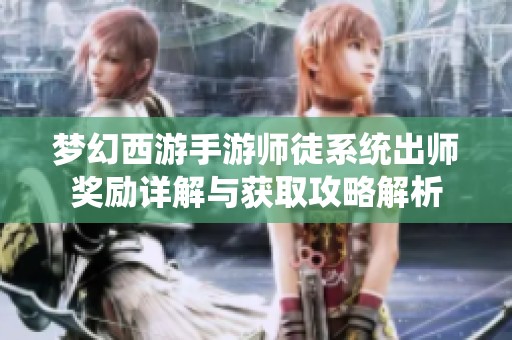 梦幻西游手游师徒系统出师奖励详解与获取攻略解析