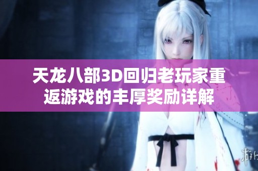天龙八部3D回归老玩家重返游戏的丰厚奖励详解