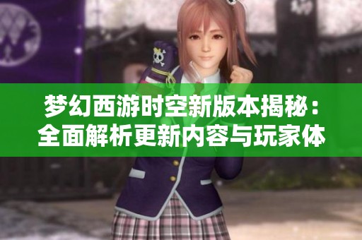 梦幻西游时空新版本揭秘：全面解析更新内容与玩家体验