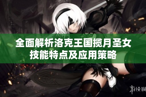 全面解析洛克王国揽月圣女技能特点及应用策略