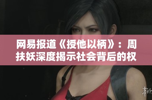 网易报道《授他以柄》：周扶妖深度揭示社会背后的权力游戏