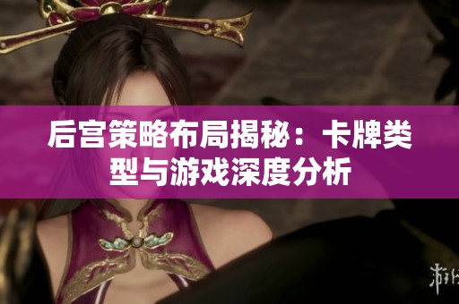 后宫策略布局揭秘：卡牌类型与游戏深度分析