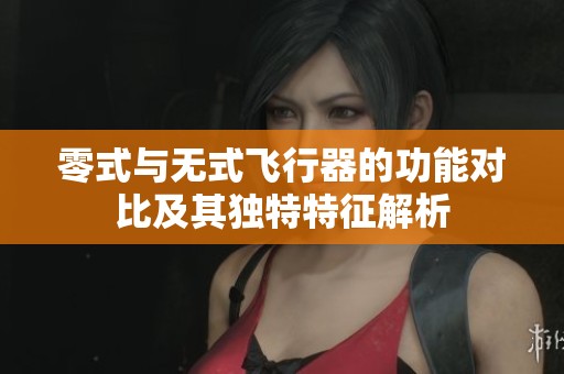 零式与无式飞行器的功能对比及其独特特征解析