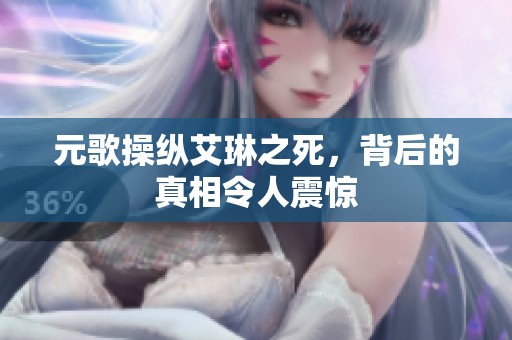 元歌操纵艾琳之死，背后的真相令人震惊