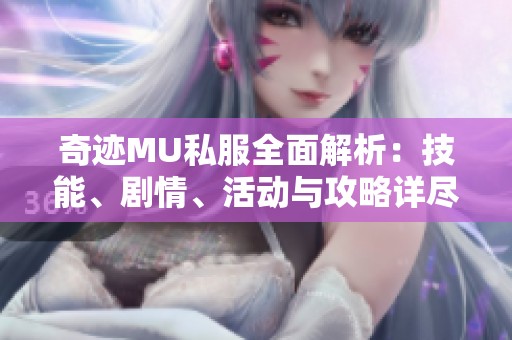 奇迹MU私服全面解析：技能、剧情、活动与攻略详尽介绍