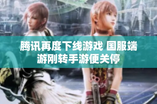腾讯再度下线游戏 国服端游刚转手游便关停