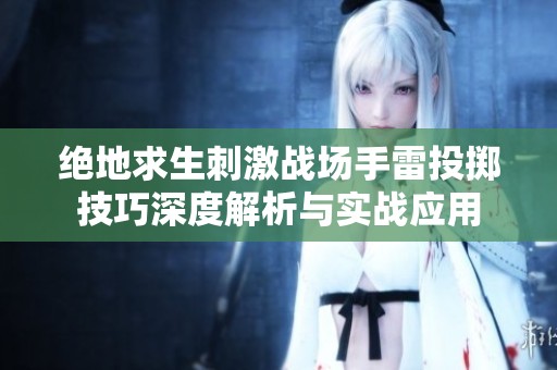 绝地求生刺激战场手雷投掷技巧深度解析与实战应用