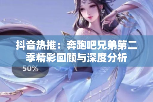 抖音热推：奔跑吧兄弟第二季精彩回顾与深度分析
