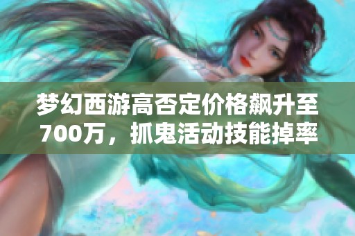 梦幻西游高否定价格飙升至700万，抓鬼活动技能掉率如何？