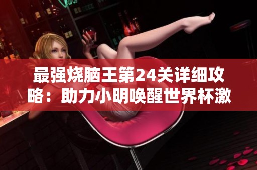 最强烧脑王第24关详细攻略：助力小明唤醒世界杯激情与乐趣