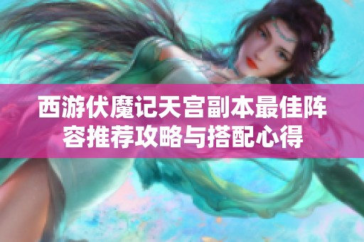 西游伏魔记天宫副本最佳阵容推荐攻略与搭配心得
