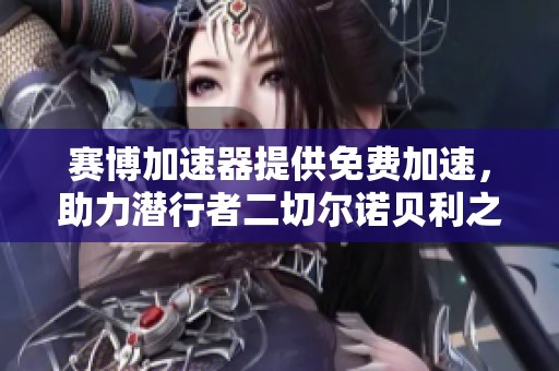 赛博加速器提供免费加速，助力潜行者二切尔诺贝利之心畅玩体验