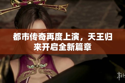 都市传奇再度上演，天王归来开启全新篇章