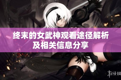 终末的女武神观看途径解析及相关信息分享