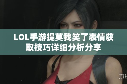 LOL手游提莫我笑了表情获取技巧详细分析分享