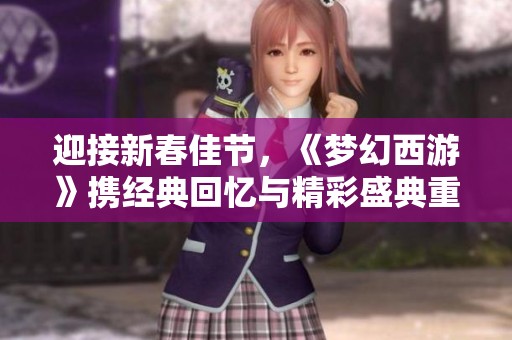 迎接新春佳节，《梦幻西游》携经典回忆与精彩盛典重磅来袭