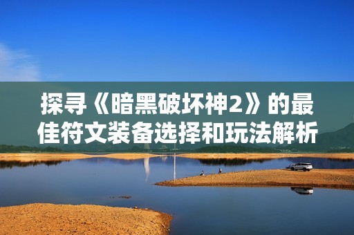探寻《暗黑破坏神2》的最佳符文装备选择和玩法解析