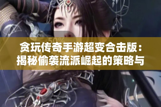 贪玩传奇手游超变合击版：揭秘偷袭流派崛起的策略与魅力