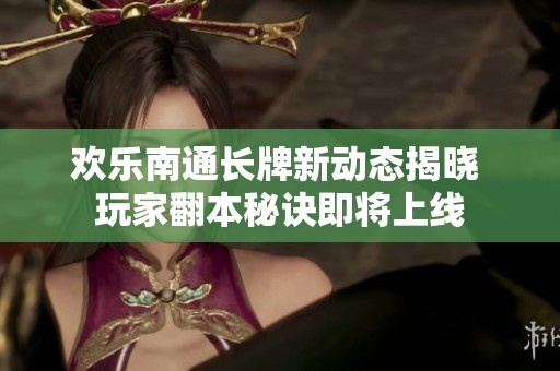 欢乐南通长牌新动态揭晓 玩家翻本秘诀即将上线