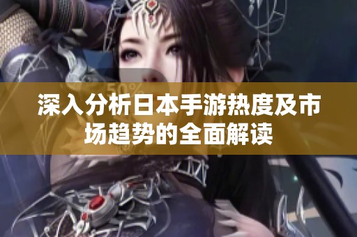 深入分析日本手游热度及市场趋势的全面解读